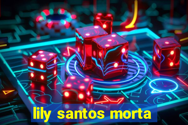 lily santos morta